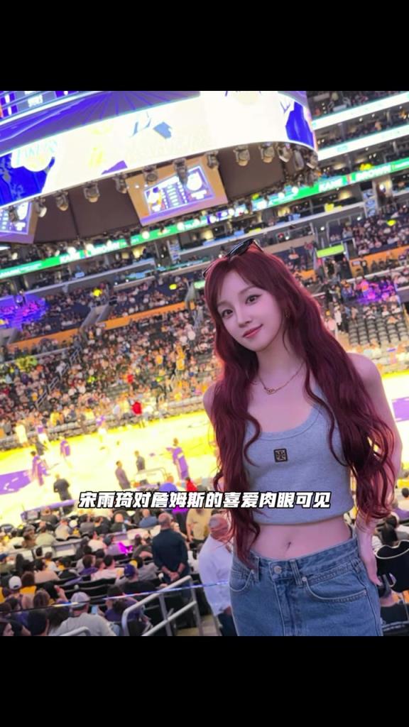 铁杆詹密？女星宋雨琦又来追詹姆斯了！飞赴湖人主场观看比赛
