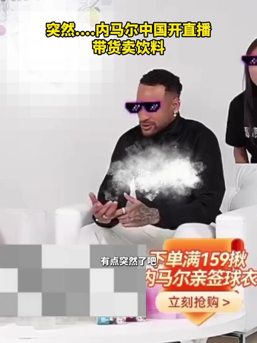 你竟然也开始带货了！内马尔中国开直播带货卖饮料